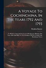 A Voyage To Cochinchina, In The Years 1792 And 1793: To Which Is Annexed An Account Of A Journey Made In The Years 1801 And 1802, To The Residence Of 