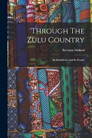 Through The Zulu Country: Its Battlefields And Its People