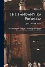 The Tanganyika Problem: An Account Of The Researches Undertaken Concerning The Existence Of Marine Animals In Central Africa 