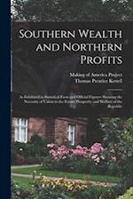 Southern Wealth and Northern Profits: As Exhibited in Statistical Facts and Official Figures: Showing the Necessity of Union to the Future Prosperity 