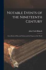 Notable Events of the Nineteenth Century: Great Deeds of Men and Nations and the Progress of the World 