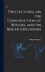 Two Lectures, on the Construction of Boilers, and on Boiler Explosions 