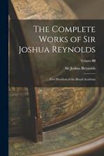 The Complete Works of Sir Joshua Reynolds: First President of the Royal Academy; Volume III 