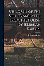 Children of the Soil, Translated From the Polish by Jeremiah Curtin 