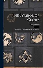 The Symbol of Glory: Shewing the Object and End of Free Masonry 
