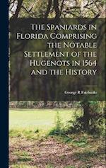 The Spaniards in Florida Comprising the Notable Settlement of the Hugenots in 1564 and the History 