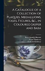 A Catalogue of a Collection of Plaques, Medallions, Vases, Figures, &c., in Coloured Jasper and Basa 