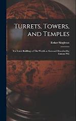 Turrets, Towers, and Temples: The Great Buildings of The World, as Seen and Described by Famous Wri 
