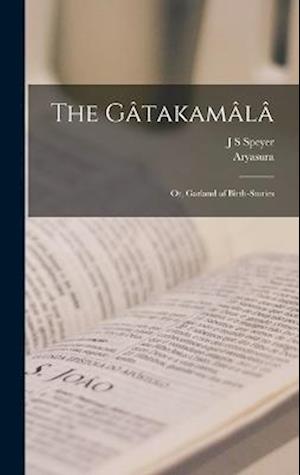 The Gâtakamâlâ; or, Garland of Birth-Stories