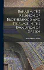Bahaism, The Religion of Brotherhood and its Place in the Evolution of Creeds 