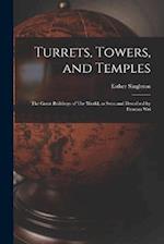 Turrets, Towers, and Temples: The Great Buildings of The World, as Seen and Described by Famous Wri 