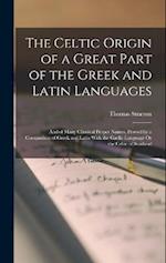 The Celtic Origin of a Great Part of the Greek and Latin Languages: And of Many Classical Proper Names, Proved by a Comparison of Greek and Latin With