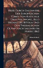 Reise durch das Innere der europäischen Türkei von Rustchuk über Philippopel, Rilo (Monastir), Bitolia und den thessalischen Olymp nach Saloniki im He