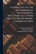 A Hand-list of the Muhammadan Manuscripts, Including all Those Written in the Arabic Character, Pres 