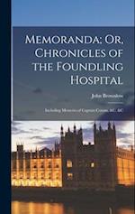 Memoranda; Or, Chronicles of the Foundling Hospital: Including Memoirs of Captain Coram, &C. &C 