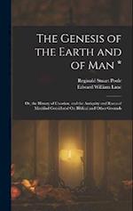The Genesis of the Earth and of Man *: Or, the History of Creation, and the Antiquity and Races of Mankind Considered On Biblical and Other Grounds 