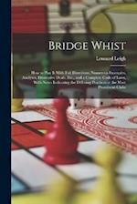 Bridge Whist; How to Play It With Full Directions, Numerous Examples, Analyses, Illustrative Deals, Etc., and a Complete Code of Laws, With Notes Indi