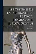 Les Origines De La Diplomatie Et Le Droit D'Ambassade Jusqu'A Grotius