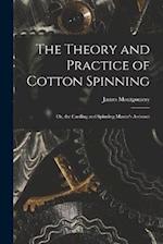 The Theory and Practice of Cotton Spinning: Or, the Carding and Spinning Master's Assistant 
