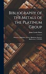 Bibliography of the Metals of the Platinum Group: Platinum, Palladium, Iridium, Rhodium, Osmium, Ruthenium, 1748-1896 
