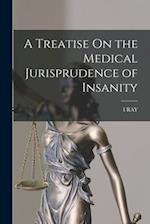 A Treatise On the Medical Jurisprudence of Insanity 