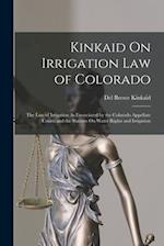 Kinkaid On Irrigation Law of Colorado: The Law of Irrigation As Enunciated by the Colorado Appellate Courts and the Statutes On Water Rights and Irrig