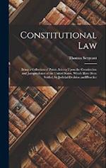 Constitutional Law: Being a Collection of Points Arising Upon the Constitution and Jurisprudence of the United States, Which Have Been Settled, by Jud