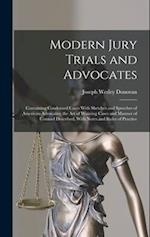 Modern Jury Trials and Advocates: Containing Condensed Cases With Sketches and Speeches of American Advocates; the Art of Winning Cases and Manner of 