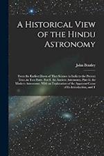 A Historical View of the Hindu Astronomy: From the Earliest Dawn of That Science in India to the Present Time. in Two Parts. Part I. the Ancient Astro