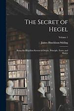 The Secret of Hegel: Being the Hegelian System in Origin, Principle, Form, and Matter; Volume 1 
