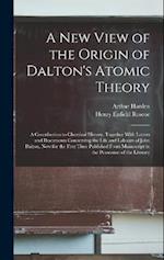 A New View of the Origin of Dalton's Atomic Theory: A Contribution to Chemical History, Together With Letters and Documents Concerning the Life and La
