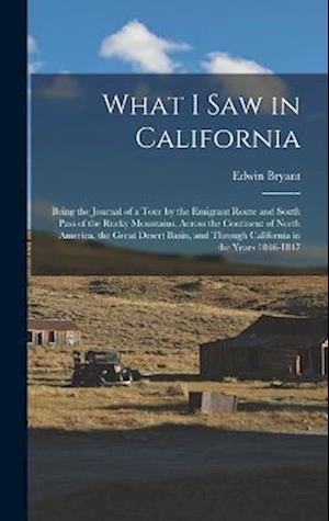 What I Saw in California: Being the Journal of a Tour by the Emigrant Route and South Pass of the Rocky Mountains, Across the Continent of North Ameri