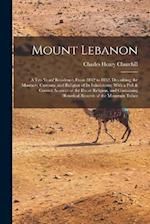 Mount Lebanon: A Ten Years' Residence, From 1842 to 1852, Describing the Manners, Customs, and Religion of Its Inhabitants; With a Full & Correct Acco