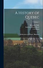 A History of Quebec: Its Resources and People : Illustrated; Volume 1 