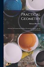 Practical Geometry: A Course of Construction of Plane Geometrical Figures, for the Use of Art Schools 