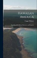 Hawaiian America: Something of Its History, Resources, and Prospects 