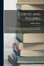 Cortes and Pizarro: The Stories of the Conquests of Mexico and Peru, With a Sketch of the Early Adventures of the Spainards in the New World 