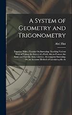 A System of Geometry and Trigonometry: Together With a Treatise On Surveying; Teaching Various Ways of Taking the Survey of a Field; Also to Protract 