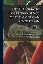 The Diplomatic Correspondence of the American Revolution: Being the Letters of Benjamin Franklin, Silas Deane, John Adams, John Jay, Arthur Lee, Willi