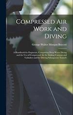 Compressed Air Work and Diving: A Handbook for Engineers, Comprising Deep Water Diving and the Use of Compressed Air for Sinking Caissons and Cylinder