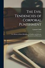 The Evil Tendencies of Corporal Punishment: As a Means of Moral Discipline in Families and Schools, Examined and Discussed 