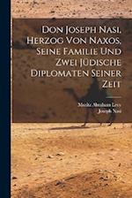 Don Joseph Nasi, Herzog von Naxos, seine Familie und zwei jüdische Diplomaten seiner Zeit