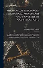 Mechanical Appliances, Mechanical Movements and Novelties of Construction ...: For Engineers, Draughtsmen, Inventors, Patent Attorneys, and All Others