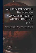 A Chronological History of Voyages Into the Arctic Regions: Undertaken Chiefly for the Purpose of Discovering a North-East, North-West, Or Polar Passa