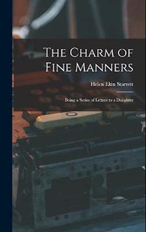 The Charm of Fine Manners: Being a Series of Letters to a Daughter