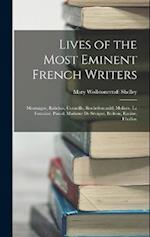 Lives of the Most Eminent French Writers: Montaigne, Rabelais, Corneille, Rochefoucauld, Moliere, La Fontaine, Pascal, Madame De Sévigné, Boileau, Rac