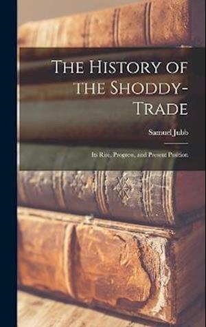 The History of the Shoddy-Trade: Its Rise, Progress, and Present Position