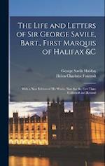The Life and Letters of Sir George Savile, Bart., First Marquis of Halifax &c: With a New Edition of His Works, Now for the First Time Collected and R