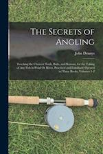 The Secrets of Angling: Teaching the Choicest Tools, Baits, and Seasons, for the Taking of Any Fish in Pond Or River, Practised and Familiarly Opened 
