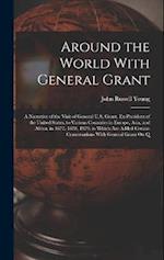 Around the World With General Grant: A Narrative of the Visit of General U.S. Grant, Ex-President of the United States, to Various Countries in Europe